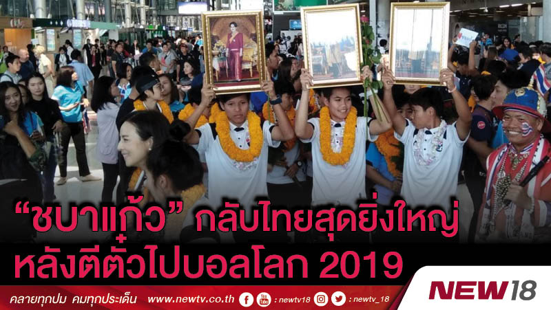 “ชบาแก้ว” กลับไทยสุดยิ่งใหญ่ หลังตีตั๋วไปบอลโลก 2019 