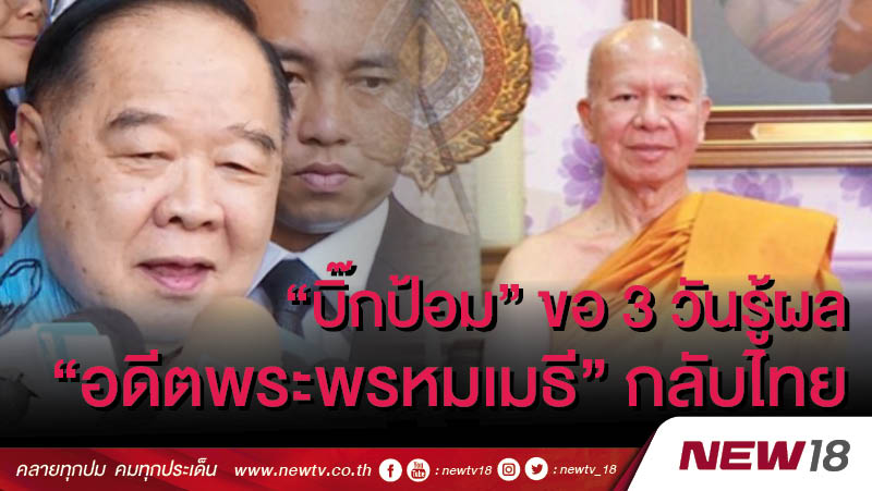 “บิ๊กป้อม" ขอ 3 วันรู้ผล “อดีตพระพรหมเมธี"กลับไทย