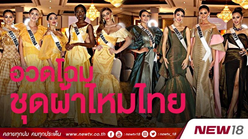 สุดอลังการ สาวงามผู้เข้าประกวดมิสยูนิเวิร์ส 2018 อวดโฉมชุดผ้าไหมไทยในค่ำคืน “Thai Night” 