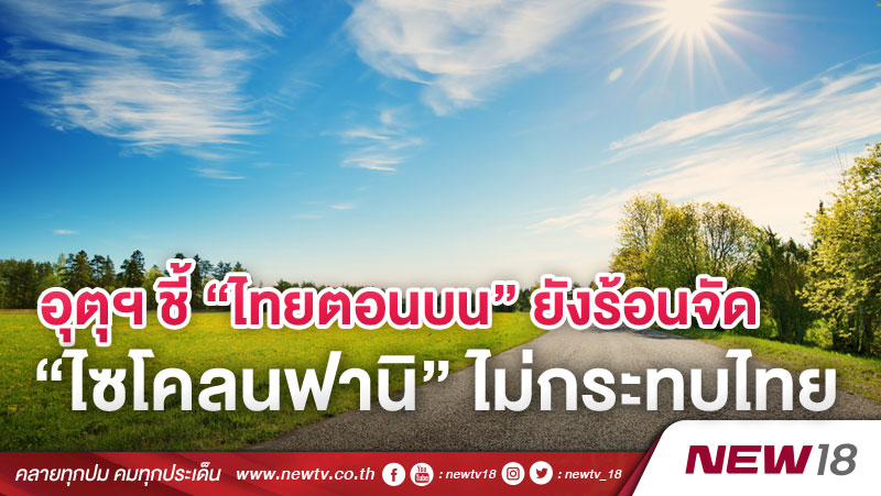 อุตุฯ ชี้ “ไทยตอนบน” ยังร้อนจัด “ไซโคลนฟานิ” ไม่กระทบไทย