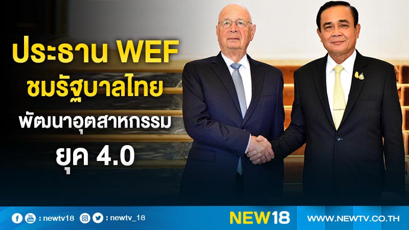 ประธาน WEF ชมรัฐบาลไทยพัฒนาอุตสาหกรรมยุค 4.0 (คลิป)