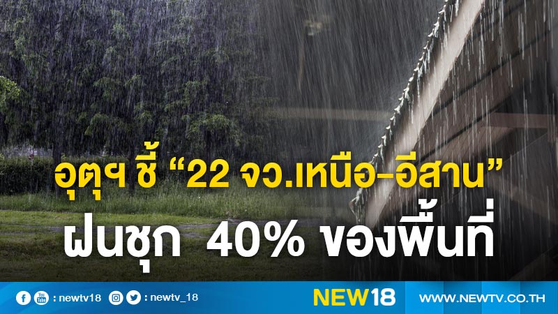 อุตุฯ ชี้ “22 จว.เหนือ-อีสาน”  ฝนชุก  40% ของพื้นที่