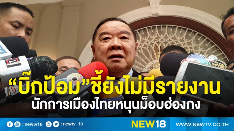 “บิ๊กป้อม”ชี้ยังไม่มีรายงานนักการเมืองไทยหนุนม็อบฮ่องกง 