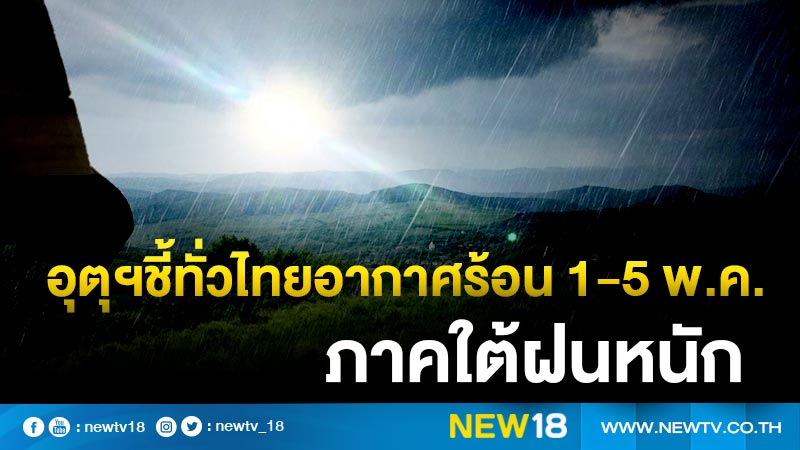 อุตุฯชี้ทั่วไทยอากาศร้อน 1-5 พ.ค.ภาคใต้ฝนหนัก