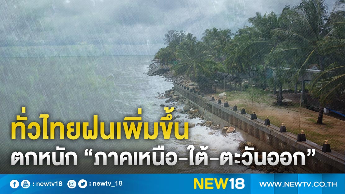 ทั่วไทยฝนเพิ่มขึ้น ตกหนัก “ภาคเหนือ-ใต้-ตะวันออก”