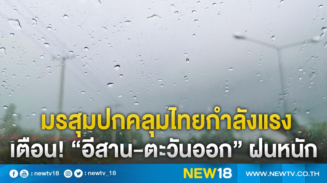 มรสุมปกคลุมไทยกำลังแรง เตือน! “อีสาน-ตะวันออก” ฝนชุก