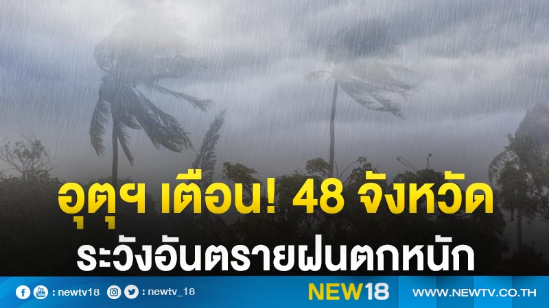 อุตุฯ เตือน! 48 จังหวัด  ระวังอันตรายฝนตกหนัก