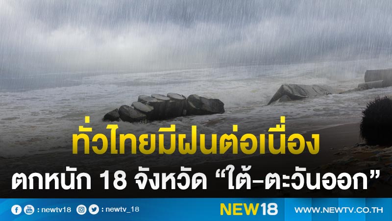 ทั่วไทยมีฝนต่อเนื่อง ตกหนัก 18 จังหวัด “ใต้-ตะวันออก”
