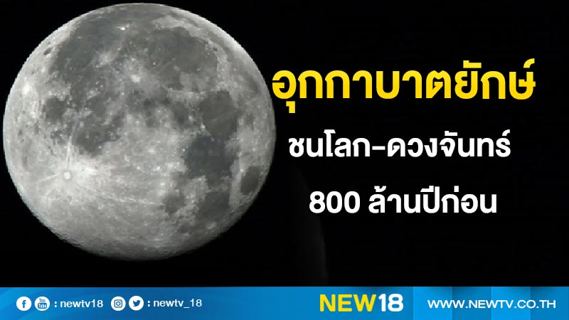 อุกกาบาตยักษ์ชนโลก-ดวงจันทร์ 800 ล้านปีก่อน
