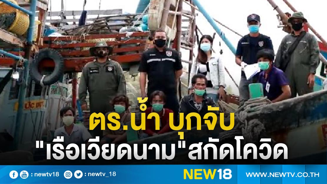 "ตร.น้ำ"บุกจับ "เรือเวียดนาม" สกัดโควิดเข้าประเทศไทย 