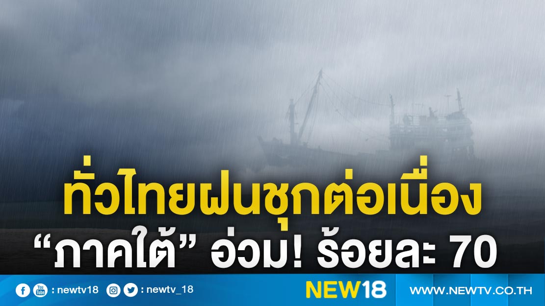 ทั่วไทยฝนชุกต่อเนื่อง “ภาคใต้” อ่วม! ร้อยละ70  