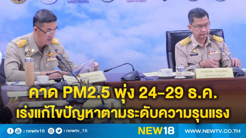 คาด  PM2.5 พุ่ง 24-29 ธ.ค.เร่งแก้ไขปัญหาตามระดับความรุนแรง