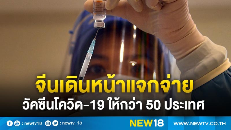 จีนเดินหน้าแจกจ่าย "วัคซีนโควิด-19" ให้กว่า 50 ประเทศกำลังพัฒนา